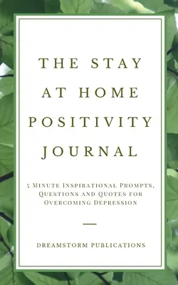 Dziennik pozytywności w domu: 5-minutowe inspirujące wskazówki, pytania i cytaty na przezwyciężenie depresji - The Stay at Home Positivity Journal: 5 Minute Inspirational Prompts, Questions and Quotes for Overcoming Depression