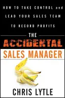 Przypadkowy menedżer sprzedaży: Jak przejąć kontrolę i poprowadzić zespół sprzedaży do rekordowych zysków - The Accidental Sales Manager: How to Take Control and Lead Your Sales Team to Record Profits