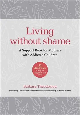 Życie bez wstydu: A Support Book for Mothers with Addicted Children: 52 Activities to Help You Feel, Heal, and Grow (Książka wsparcia dla matek uzależnionych dzieci: 52 ćwiczenia, które pomogą ci czuć, leczyć się i rozwijać) - Living Without Shame: A Support Book for Mothers with Addicted Children: 52 Activities to Help You Feel, Heal, and Grow