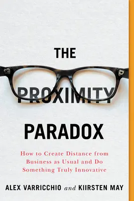 Paradoks bliskości: jak zdystansować się od zwykłego biznesu i zrobić coś naprawdę innowacyjnego - The Proximity Paradox: How to Create Distance from Business as Usual and Do Something Truly Innovative