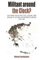 Militant Around the Clock: Left-Wing Youth Politics, Leisure, and Sexuality in Post-Dictatorship Greece, 1974-1981 (Lewicowa polityka młodzieżowa, czas wolny i seksualność w postdyktatorskiej Grecji, 1974-1981) - Militant Around the Clock?: Left-Wing Youth Politics, Leisure, and Sexuality in Post-Dictatorship Greece, 1974-1981