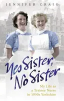 Tak siostro, nie siostro: Moje życie jako pielęgniarki stażystki w Yorkshire lat 50. XX wieku - Yes Sister, No Sister: My Life as a Trainee Nurse in 1950s Yorkshire