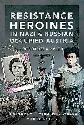 Bohaterki ruchu oporu w okupowanej przez nazistów i Rosjan Austrii: Anschluss i później - Resistance Heroines in Nazi & Russian Occupied Austria: Anschluss and After