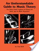 Zrozumiały przewodnik po teorii muzyki: Najbardziej przydatne aspekty teorii dla muzyków rockowych, jazzowych i bluesowych - An Understandable Guide to Music Theory: The Most Useful Aspects of Theory for Rock, Jazz, and Blues Musicians