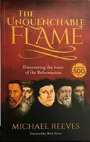 Nieugaszony płomień - odkrywanie serca reformacji - Unquenchable Flame - Discovering The Heart Of The Reformation