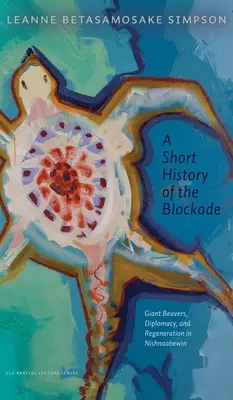 Krótka historia blokady: gigantyczne bobry, dyplomacja i regeneracja w Nishnaabewin - A Short History of the Blockade: Giant Beavers, Diplomacy, and Regeneration in Nishnaabewin