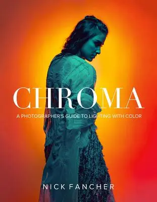 Chroma: Przewodnik fotografa po kolorowym oświetleniu - Chroma: A Photographer's Guide to Lighting with Color