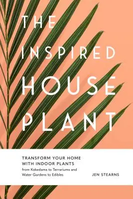 The Inspired Houseplant: Przekształć swój dom za pomocą roślin domowych, od Kokedamy po terraria i ogrody wodne po rośliny jadalne - The Inspired Houseplant: Transform Your Home with Indoor Plants from Kokedama to Terrariums and Water Gardens to Edibles