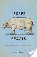 Mniejsze bestie: Historia skromnej świni od ryja do ogona - Lesser Beasts: A Snout-To-Tail History of the Humble Pig