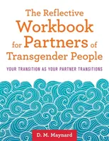 Refleksyjny zeszyt ćwiczeń dla partnerów osób transpłciowych: Twoja przemiana jako przemiana twojego partnera - The Reflective Workbook for Partners of Transgender People: Your Transition as Your Partner Transitions