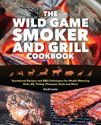 The Wild Game Smoker and Grill Cookbook: Rewelacyjne przepisy i techniki grillowania dla przepysznych jeleni, łosi, indyków, bażantów, kaczek i nie tylko - The Wild Game Smoker and Grill Cookbook: Sensational Recipes and BBQ Techniques for Mouth-Watering Deer, Elk, Turkey, Pheasant, Duck and More