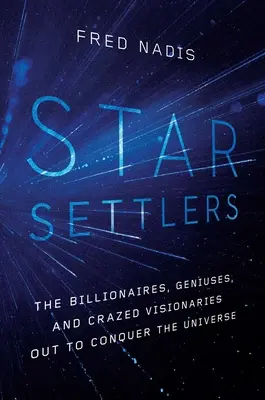 Gwiezdni osadnicy: Miliarderzy, geniusze i szaleni wizjonerzy, którzy chcą podbić wszechświat - Star Settlers: The Billionaires, Geniuses, and Crazed Visionaries Out to Conquer the Universe