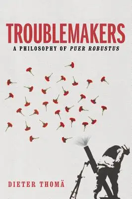 Troublemakers: Filozofia Puer Robustus - Troublemakers: A Philosophy of Puer Robustus