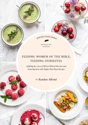 Karmienie kobiet Biblii, karmienie siebie: Książka kucharska żydowskiej bohaterki kulinarnej - Feeding Women of the Bible, Feeding Ourselves: A Jewish Food Hero Cookbook