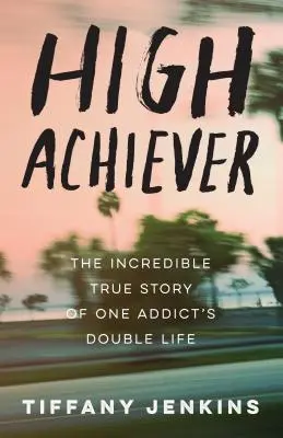 High Achiever: Niesamowita prawdziwa historia podwójnego życia jednego uzależnionego - High Achiever: The Incredible True Story of One Addict's Double Life