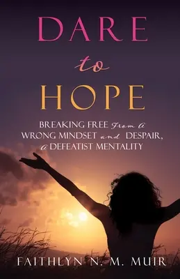 Odważ się mieć nadzieję: Uwolnienie się od złego nastawienia i rozpaczy, mentalność przegranego - Dare to Hope: Breaking Free from a Wrong Mindset and Despair, a Defeatist Mentality