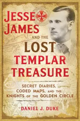 Jesse James i zaginiony skarb templariuszy: tajne dzienniki, zakodowane mapy i rycerze Złotego Kręgu - Jesse James and the Lost Templar Treasure: Secret Diaries, Coded Maps, and the Knights of the Golden Circle