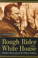 Nieustępliwy jeździec w Białym Domu: Theodore Roosevelt i polityka pożądania - Rough Rider in the White House: Theodore Roosevelt and the Politics of Desire