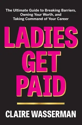 Ladies Get Paid: The Ultimate Guide to Breaking Barriers, Owning Your Worth, and Taking Command of Your Career (Kobiety zarabiają: najlepszy przewodnik po przełamywaniu barier, posiadaniu swojej wartości i przejmowaniu kontroli nad swoją karierą) - Ladies Get Paid: The Ultimate Guide to Breaking Barriers, Owning Your Worth, and Taking Command of Your Career