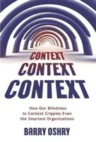 Kontekst, kontekst, kontekst: Jak nasza ślepota na kontekst paraliżuje nawet najbardziej inteligentne organizacje - Context, Context, Context: How Our Blindness to Context Cripples Even the Smartest Organizations