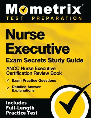 Nurse Executive Exam Secrets Study Guide - Ancc Nurse Executive Certification Review Book, Exam Practice Questions, Detailed Answer Explanations: [inc