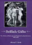 Selfish Gifts: Polityka wymiany i angielska literatura dworska, 1580-1628 - Selfish Gifts: The Politics of Exchange and English Courtly Literarture, 1580-1628