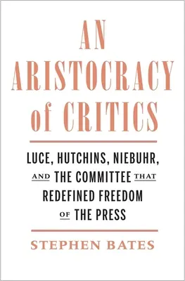 Arystokracja krytyków: Luce, Hutchins, Niebuhr i komitet, który na nowo zdefiniował wolność prasy - An Aristocracy of Critics: Luce, Hutchins, Niebuhr, and the Committee That Redefined Freedom of the Press