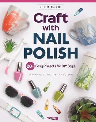 Chica and Jo Craft with Nail Polish: 20+ łatwych projektów dla majsterkowiczów - Chica and Jo Craft with Nail Polish: 20+ Easy Projects for DIY Style