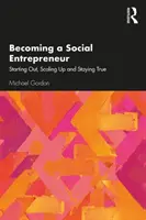 Jak zostać przedsiębiorcą społecznym: Zaczynając, zwiększając skalę i pozostając wiernym sobie - Becoming a Social Entrepreneur: Starting Out, Scaling Up and Staying True