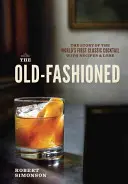 The Old-Fashioned: Historia pierwszego na świecie klasycznego koktajlu, z przepisami i historią - The Old-Fashioned: The Story of the World's First Classic Cocktail, with Recipes and Lore