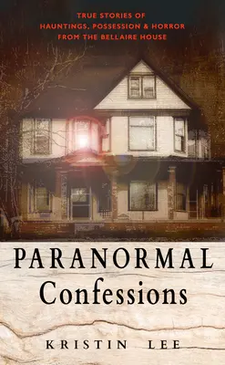 Paranormalne wyznania: Prawdziwe historie o nawiedzeniach, opętaniach i horrorach z Bellaire House - Paranormal Confessions: True Stories of Hauntings, Possession, and Horror from the Bellaire House