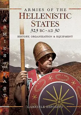 Armie państw hellenistycznych 323 p.n.e. - 30 n.e.: historia, organizacja i wyposażenie - Armies of the Hellenistic States 323 BC - AD 30: History, Organization and Equipment