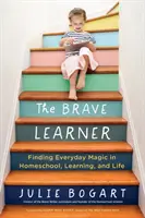 Odważny uczeń: Odnajdywanie codziennej magii w nauczaniu domowym, uczeniu się i życiu - The Brave Learner: Finding Everyday Magic in Homeschool, Learning, and Life