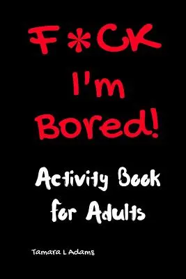 F*CK I'm Bored: Książka ćwiczeń dla dorosłych - F*CK I'm Bored: Activity Book for Adults