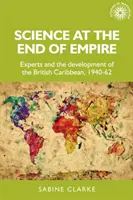 Nauka u schyłku imperium: Eksperci i rozwój brytyjskich Karaibów, 1940-62 - Science at the End of Empire: Experts and the Development of the British Caribbean, 1940-62