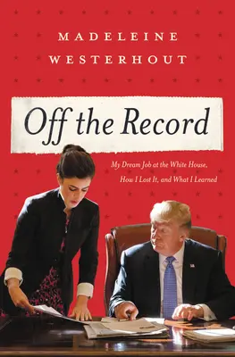 Poza protokołem: Moja wymarzona praca w Białym Domu, jak ją straciłem i czego się nauczyłem - Off the Record: My Dream Job at the White House, How I Lost It, and What I Learned