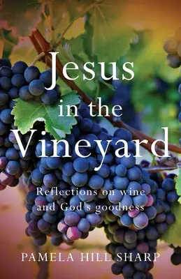 Jezus w winnicy: Refleksje na temat wina i Bożej dobroci - Jesus In The Vineyard: Reflections On Wine And God's Goodness