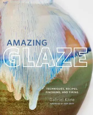 Amazing Glaze: Techniki, przepisy, wykończenia i wypalanie - Amazing Glaze: Techniques, Recipes, Finishing, and Firing