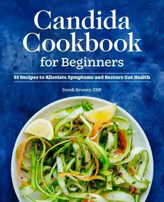 Książka kucharska Candida dla początkujących: 85 przepisów na złagodzenie objawów i przywrócenie zdrowia jelit - Candida Cookbook for Beginners: 85 Recipes to Alleviate Symptoms and Restore Gut Health