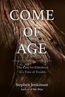 Come of Age: The Case for Elderhood in a Time of Trouble (Nadejście wieku: argumenty za starością w trudnych czasach) - Come of Age: The Case for Elderhood in a Time of Trouble