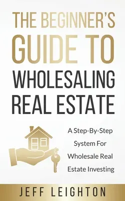 Przewodnik dla początkujących po sprzedaży hurtowej nieruchomości: : System krok po kroku do hurtowego inwestowania w nieruchomości - The Beginner's Guide To Wholesaling Real Estate: : A Step-By-Step System For Wholesale Real Estate Investing