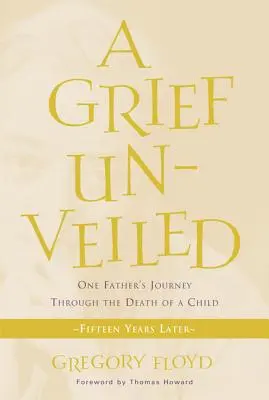 Grief Unveiled: Podróż jednego ojca przez śmierć dziecka: Piętnaście lat później - Grief Unveiled: One Father's Journey Through the Death of a Child: Fifteen Years Later