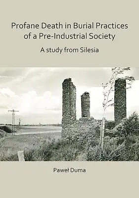 Profanacja śmierci w praktykach pogrzebowych społeczeństwa przedindustrialnego: Studium ze Śląska - Profane Death in Burial Practices of a Pre-Industrial Society: A Study from Silesia
