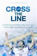 Przekroczyć linię: Chrześcijańscy piłkarze mówią o Bogu, wierze i pięknej grze - Cross the Line: Christian Footballers Talk God, Faith And The Beautiful Game