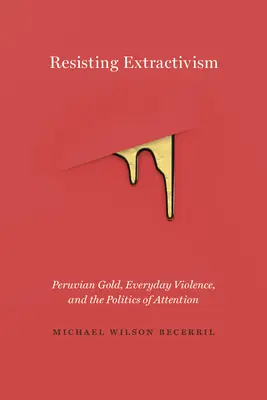 Opierając się ekstraktywizmowi: Peruwiańskie złoto, codzienna przemoc i polityka uwagi - Resisting Extractivism: Peruvian Gold, Everyday Violence, and the Politics of Attention