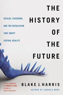 Historia przyszłości: Oculus, Facebook i rewolucja, która ogarnęła wirtualną rzeczywistość - The History of the Future: Oculus, Facebook, and the Revolution That Swept Virtual Reality