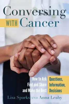 Rozmowa z rakiem: jak zadawać pytania, znajdować i udostępniać informacje oraz podejmować najlepsze decyzje - Conversing with Cancer; How to Ask Questions, Find and Share Information, and Make the Best Decisions