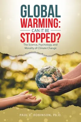 Globalne ocieplenie: Czy można to zatrzymać? Nauka, psychologia i moralność zmian klimatycznych - Global Warming: Can It Be Stopped?: The Science, Psychology, and Morality of Climate Change