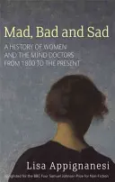 Szalone, złe i smutne - Historia kobiet i lekarzy umysłu od 1800 roku do współczesności - Mad, Bad And Sad - A History of Women and the Mind Doctors from 1800 to the Present