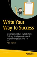 Napisz swoją drogę do sukcesu: Lekcje zdobyte na mojej drodze od zwykłego programisty do autora książek o programowaniu, które się sprzedają - Write Your Way to Success: Lessons Learned on My Path from Ordinary Developer to Author of Programming Books That Sell